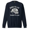 Born To Lag Trained To Lead Crewneck | Premium | S-XL